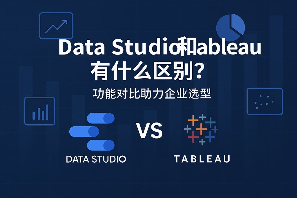Data Studio和Tableau有什么区别？功能对比助力企业选型